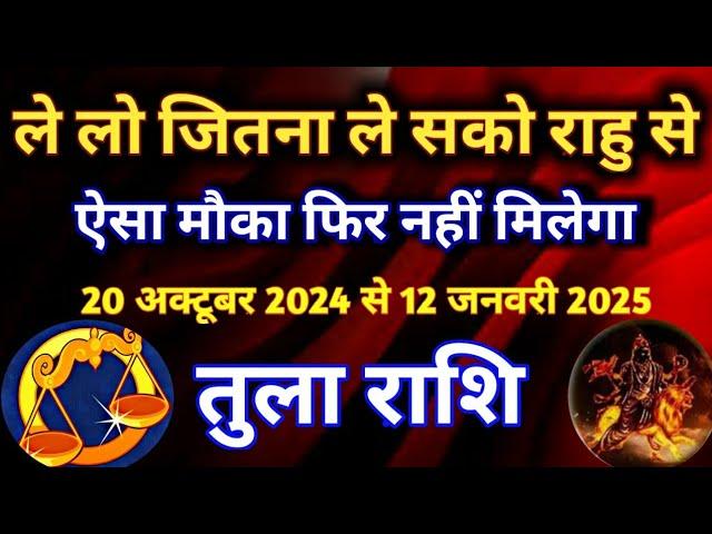 तुला राशि - ले लो जितना ले सकते हो राहु से/20 अक्टूबर से 12 जनवरी 2025/ऐसा मौका फिर नहीं मिलेगा