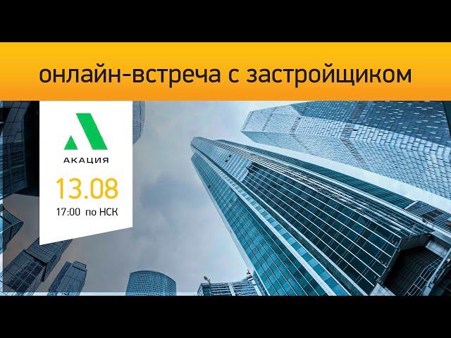 Акация: онлайн встреча с застройщиком Новосибирск | 13.08.2020