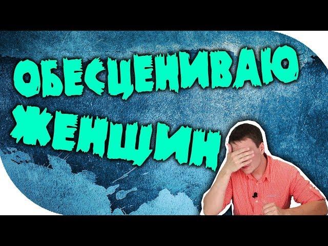 Обесцениваю женщин, даже если они хотят