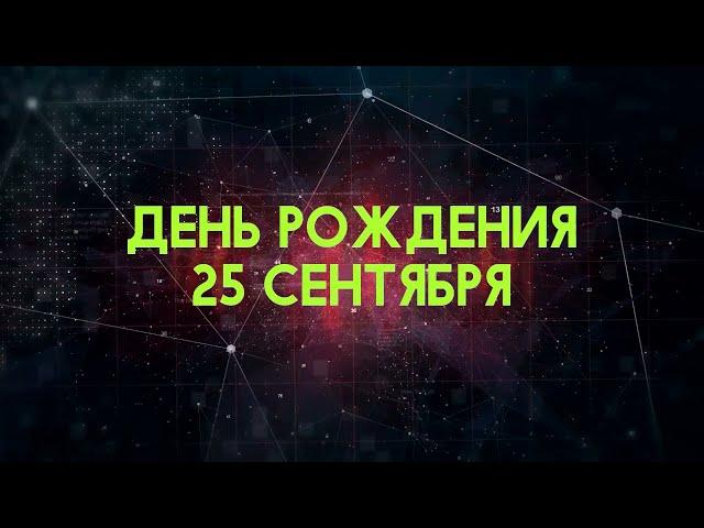 Люди рожденные 25 сентября День рождения 25 сентября Дата рождения 25 сентября правда о людях