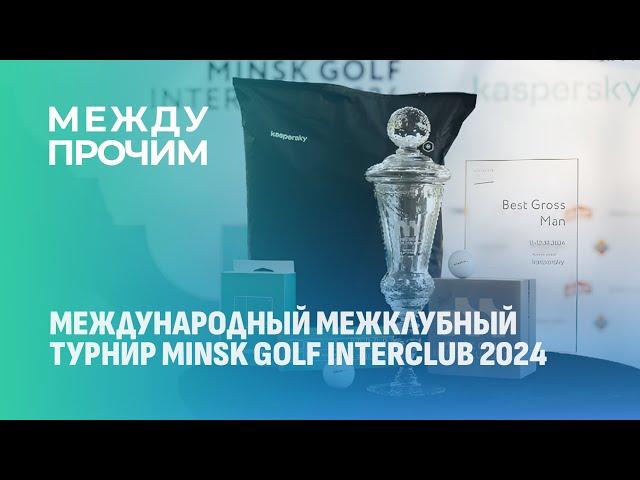 Международный межклубный турнир MINSK GOLF INTERCLUB 2024. МЕЖДУ ПРОЧИМ