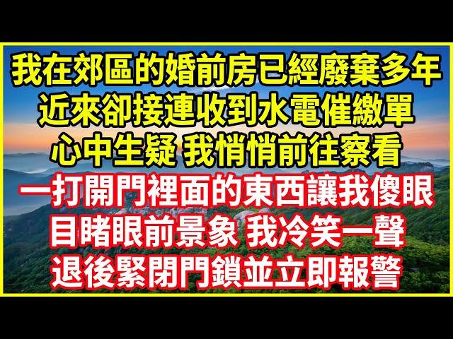 我在郊區的婚前房已經廢棄多年！近來卻接連收到水電催繳單！心中生疑，我悄悄前往察看！一打開門裡面的東西讓我傻眼！目睹眼前景象，我冷笑一聲！退後緊閉門鎖並立即報警！#生活經驗 #情感故事 #深夜淺讀