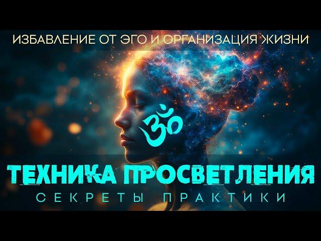 ТЕХНИКА ПРОСВЕТЛЕНИЯ | СЕКРЕТЫ ПРАКТИКИ | Избавление от ЭГО и организация жизни