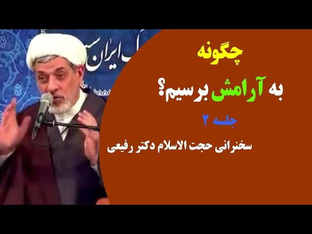 چگونه به آرامش برسیم؟ | جلسه ۲ | سخنرانی حجت الاسلام دکتر رفیعی (لینک ها )