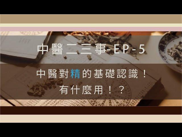 中醫二三事-EP5-中醫對精的基礎認識，有什麼用！？