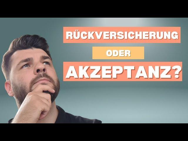 Wie du Rückversicherungen durch Akzeptanz ersetzt