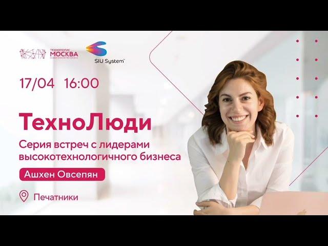 Интервью Ашхен Овсепян в рамках проекта ТехноЛюди. ОЭЗ "Технополис "Москва".