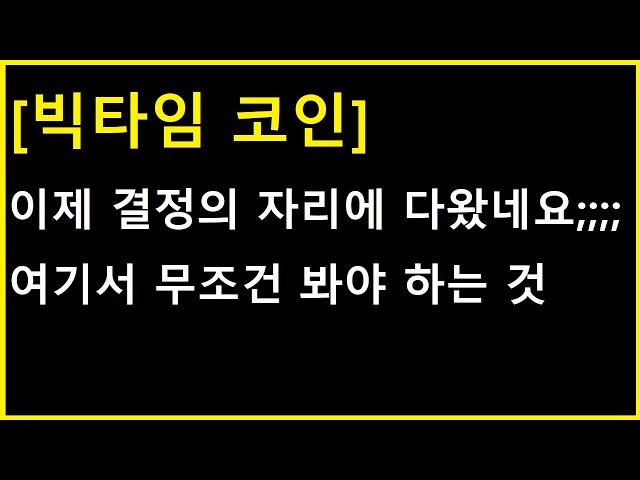 [빅타임 코인] 이제 결정의 자리에 다 와가는데.... 무조건 여기서 확인해야 하는 것