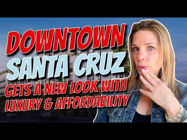 Downtown Santa Cruz Transformed: New Hotels, High end Condos & Affordable Housing