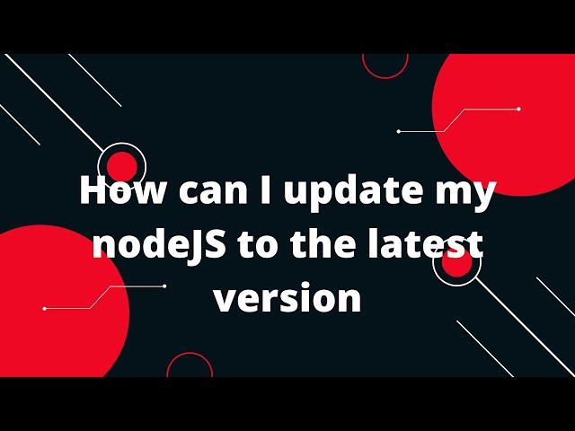 How can I update my nodeJS to the latest version?