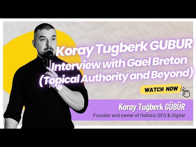 Koray Tugberk GUBUR interview with Gael Breton (Topical Authority and Beyond)