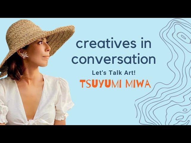 Creatives in Conversation.. Lets Talk Art with Tsuyumi Miwa