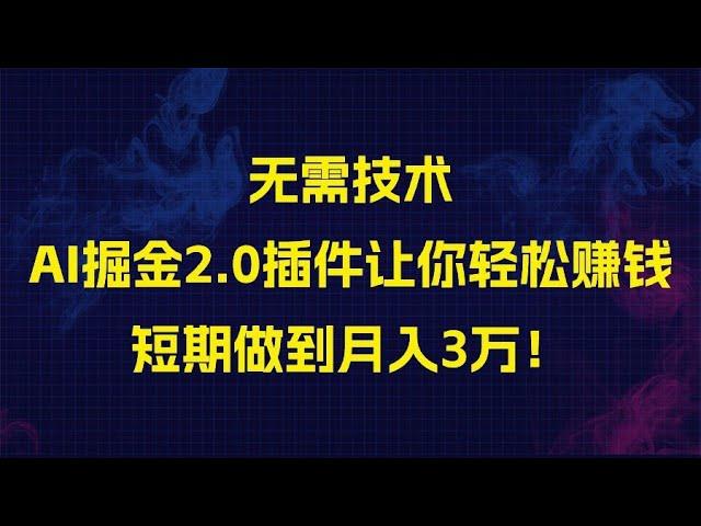 无需技术，AI掘金2.0插件让你轻松赚钱，短期做到月入3万！