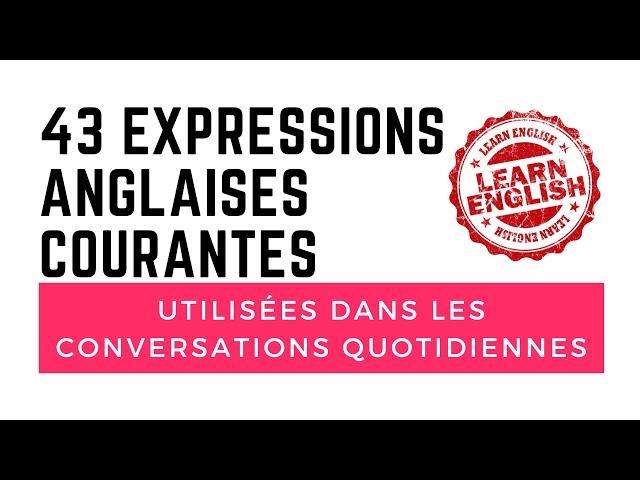 43 Expressions Anglaises Courantes - utilisées dans les conversations quotidiennes