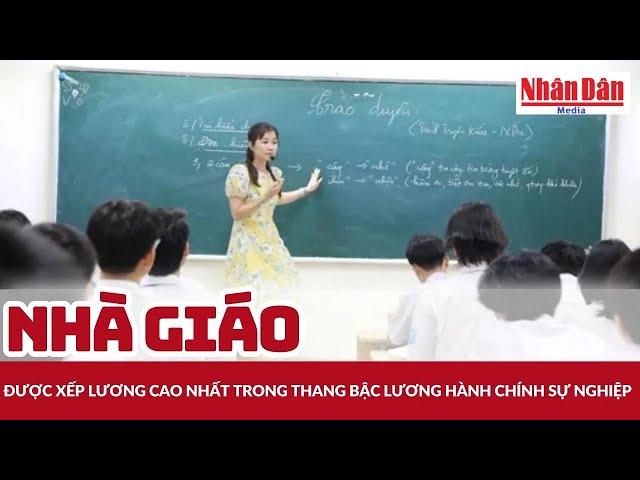 Nhà giáo được xếp lương cao nhất trong thang bậc lương hành chính sự nghiệp | Báo Nhân Dân