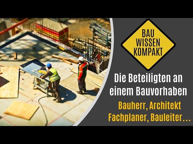 Die Beteiligten an einem Bauvorhaben - Bauherr, Architekt, Fachplaner, Bauleiter - KOMPAKT ERKLÄRT