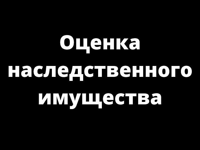 ОЦЕНКА НАСЛЕДУЕМОГО ИМУЩЕСТВА