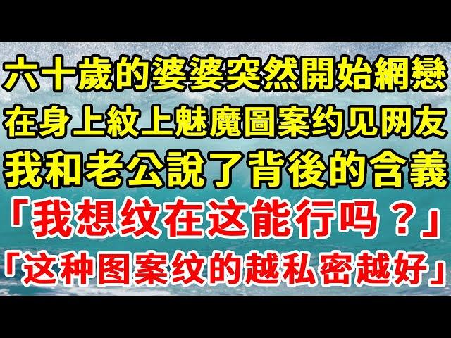 六十歲的婆婆突然開始網戀，還要在身上紋上魅魔圖案和網友見面，我和老公說了這圖案背後的含義，在老公阻止下婆婆沒有繼續這個荒唐行為，還刪了網戀對象的聯系方式。婆婆又氣又悔，將我砍死在了鄉下。#一口氣看完