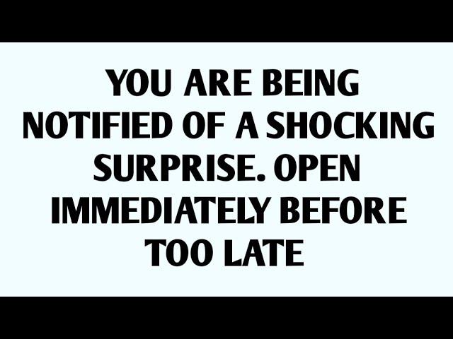 YOU ARE BEING NOTIFIED OF A SHOCKING SURPRISE. OPEN IMMEDIATELY BEFORE TOO LATE