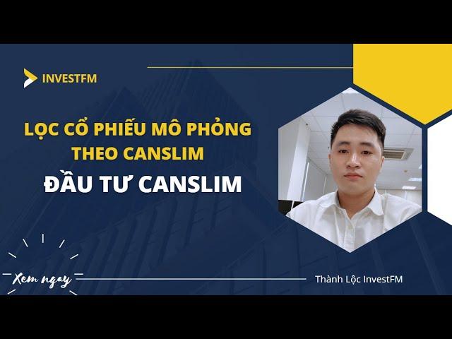 PHƯƠNG PHÁP ĐẦU TƯ CANSLIM | Lọc cổ phiếu mô phỏng Canslim | Kiến thức đầu tư
