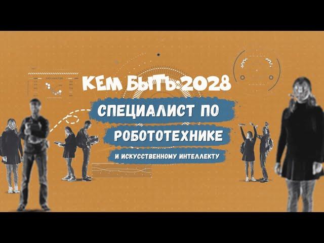 Кем быть: 2028. СПЕЦИАЛИСТ ПО РОБОТОТЕХНИКЕ И ИСКУССТВЕННОМУ ИНТЕЛЛЕКТУ