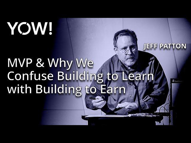 MVP & Why We Confuse Building to Learn with Building to Earn • Jeff Patton • YOW! 2018