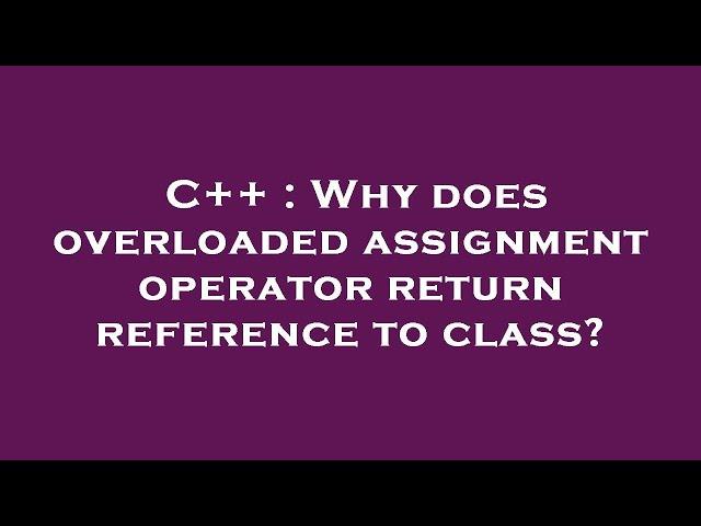 C++ : Why does overloaded assignment operator return reference to class?