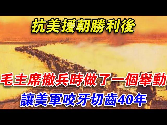 抗美援朝勝利後，毛主席撤兵時做了一個舉動，讓美軍咬牙切齒40年#光影文史