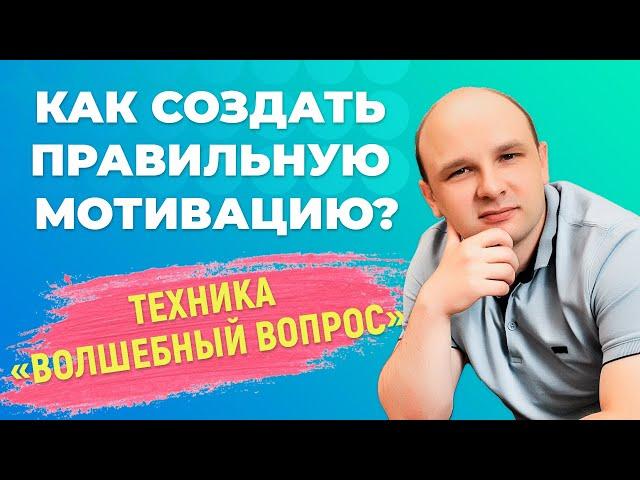 Как создать мотивацию правильно? Техника волшебный вопрос.