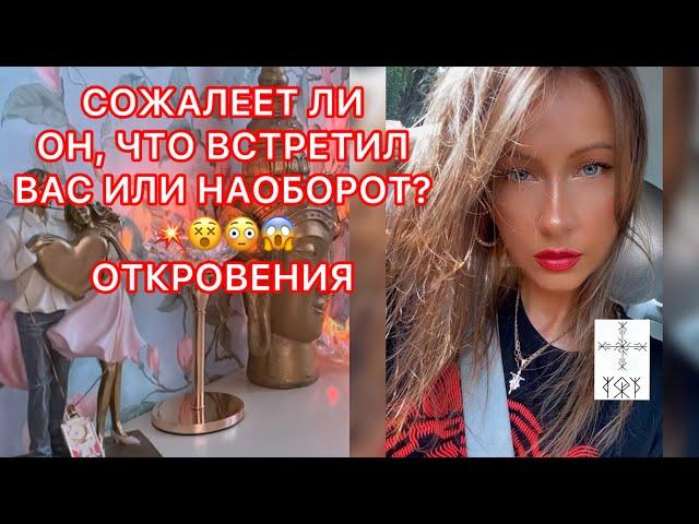 СОЖАЛЕЕТ ЛИ ОН, ЧТО ВСТРЕТИЛ ВАС ИЛИ НАОБОРОТ ? ОТКРОВЕНИЯ