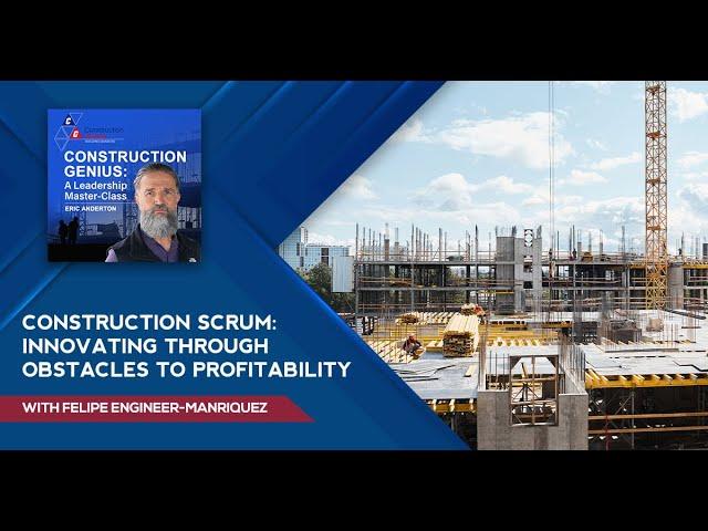 Construction Scrum: Innovating through Obstacles to Profitability With Felipe Engineer-Manriquez