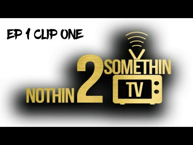NOTHIN 2 SOMETHIN ( Podcast Clips ) Episode 1