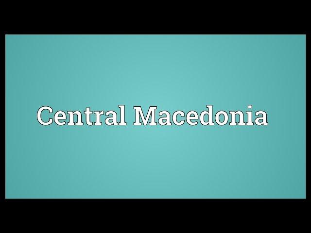 Central Macedonia Meaning