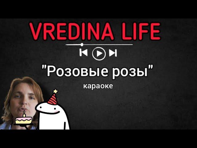 Вредина лайф/"Розовые розы"/Караоке