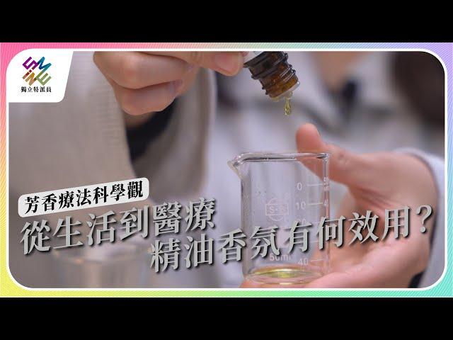 從生活到醫療，精油香氛有何效用？｜芳香療法科學觀｜公視 #獨立特派員 第793集 20230322