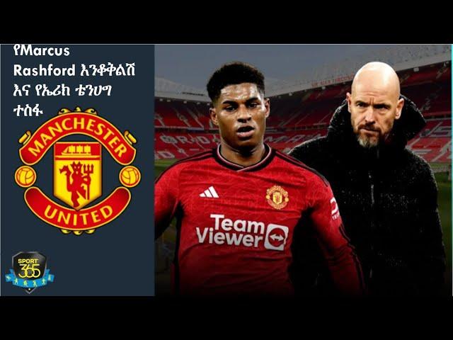 የMarcus Rashford እንቆቅልሽ እና የኤሪክ ቴንሀግ ተስፋ   | | Sport 365 | ስፖርት 365