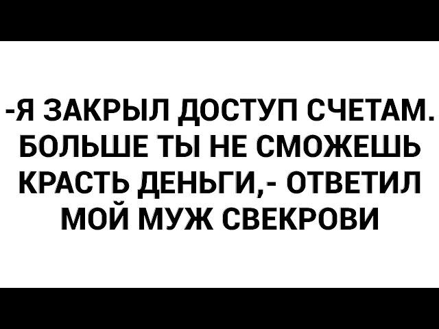 -Я закрыл доступ счетам. Больше ты не сможешь красть деньги,- ответил мой муж свекрови