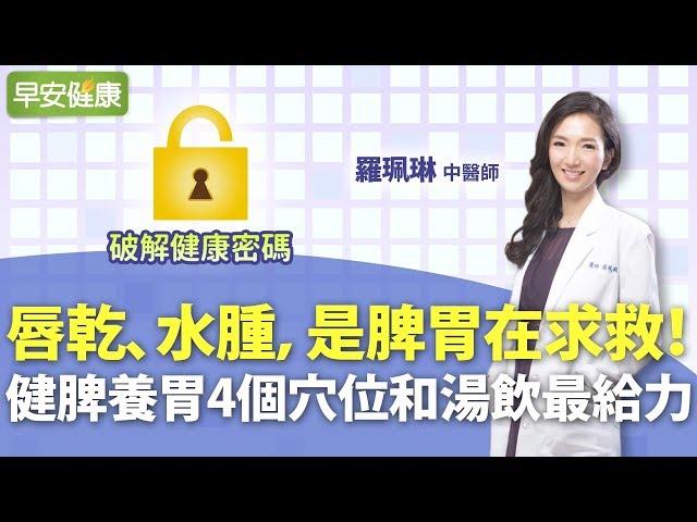 唇乾、水腫，是脾胃在求救！健脾養胃4個穴位和湯飲最給力︱羅珮琳 中醫師【早安健康】