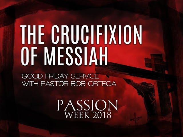 The Crucifixion of Messiah (Good Friday Service) - Pastor Bob Ortega [03.30.2018]