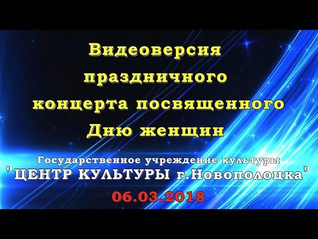 Центр культуры г.Новополоцка - Праздничный концерт 8 марта 06.03.2018