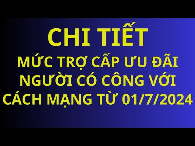 Chi tiết mức phụ cấp ưu đãi người có công với cách mạng từ 01/7/2024