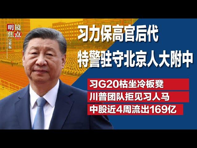 习力保高官后代，大批特警驻守北京人大附中；习近平G20枯坐冷板凳，表情尴尬少与人互动；FT：川普团队拒见习近平派去的人∣#明镜焦点完整版（20241123）