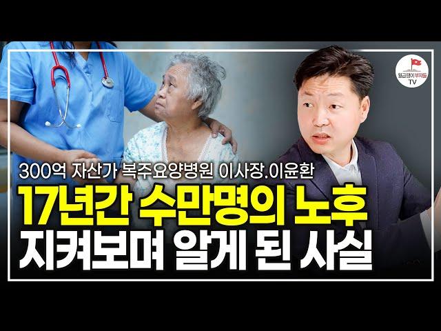 17년 요양병원장이 말하는 한국인들이 겪게 되는 진짜 노후 (이윤환 복주요양병원 이사장)