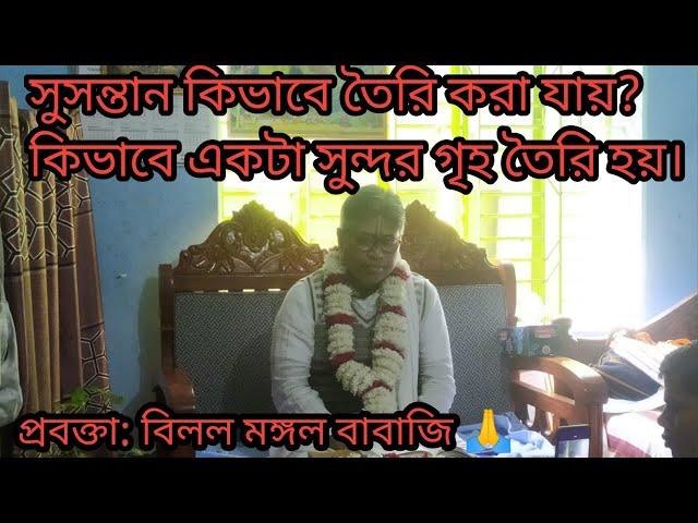 কোন সুসন্তান কিভাবে তৈরি করবেন? কোন রমণী না থাকলে সেই গৃহ নরক সমান। কি বলছেন বিলল মঙ্গল বাবাজি?