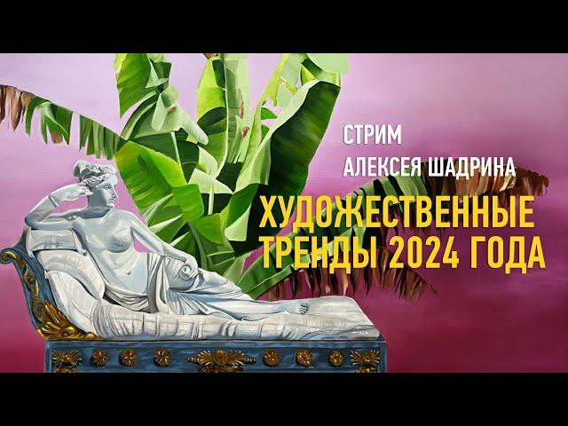 Художественные тренды 2024 года. Алексей Шадрин