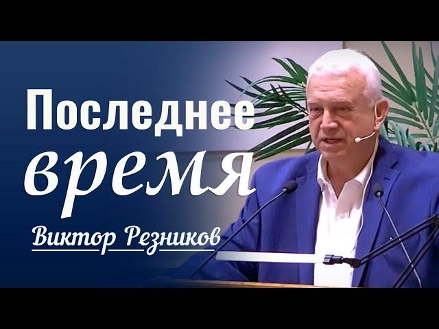 Последние время  │ Проповедь Виктора Резникова │ Проповеди христианские 2024