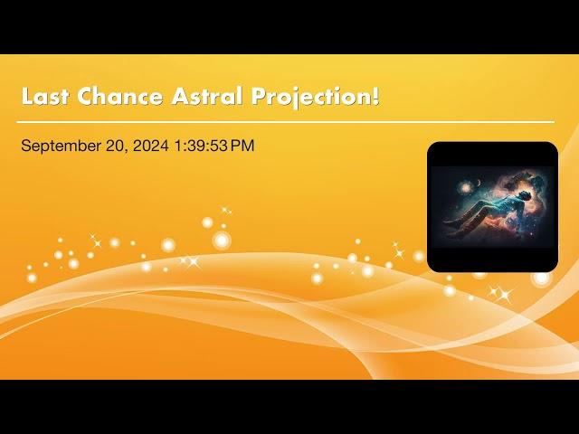 Last Chance Astral Projection!