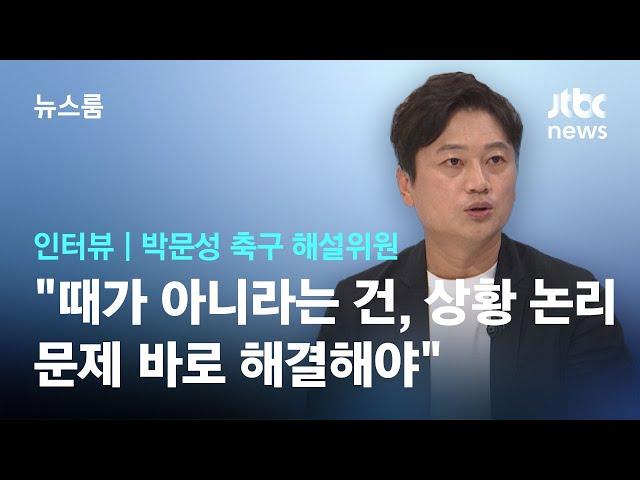 [인터뷰] 박문성 "지금은 때가 아니라는 건, 상황 논리…문제 바로 해결해야" / JTBC 뉴스룸