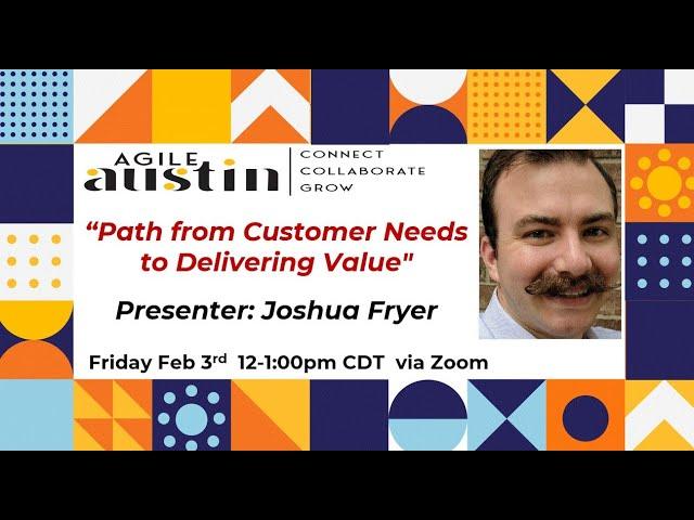 Agile Austin Leader SIG: Path from Customer Needs to Delivering Value - with Joshua Fryer