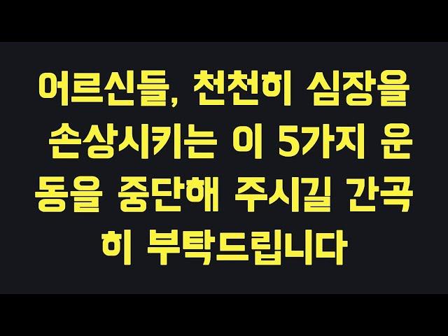 어르신들, 천천히 심장을 손상시키는 이 5가지 운동을 중단해 주시길 간곡히 부탁드립니다